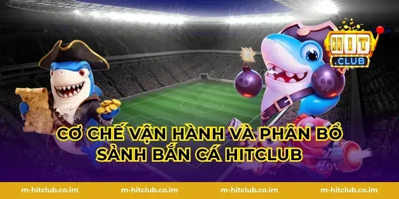 Cơ chế vận hành và phân bổ sảnh bắn cá HitClub