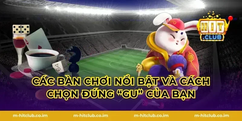 Các bàn chơi nổi bật và cách chọn đúng “gu” của bạn
