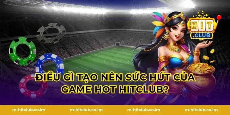 Điều gì tạo nên sức hút của Game hot HitClub?