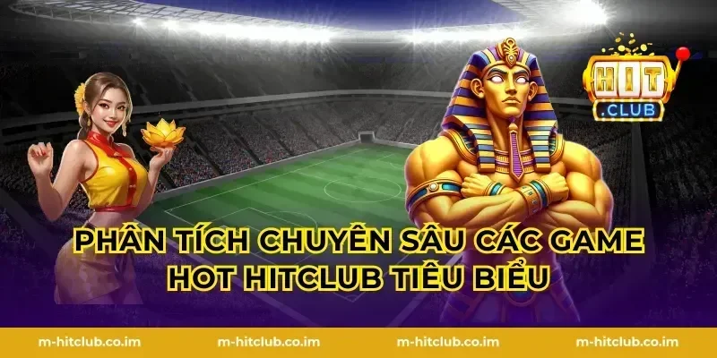 Phân tích chuyên sâu các Game hot HitClub tiêu biểu