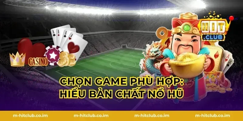 Chọn game phù hợp: hiểu bản chất nổ hũ
