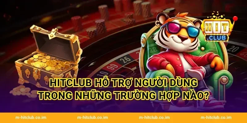 HitClub hỗ trợ người dùng trong những trường hợp nào?