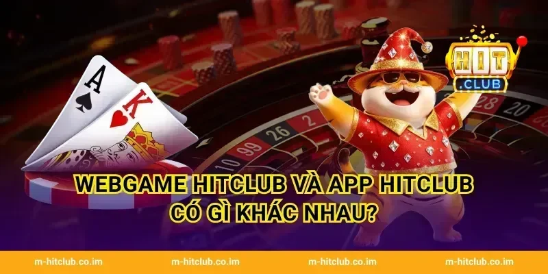 WebGame HitClub và App HitClub có gì khác nhau?