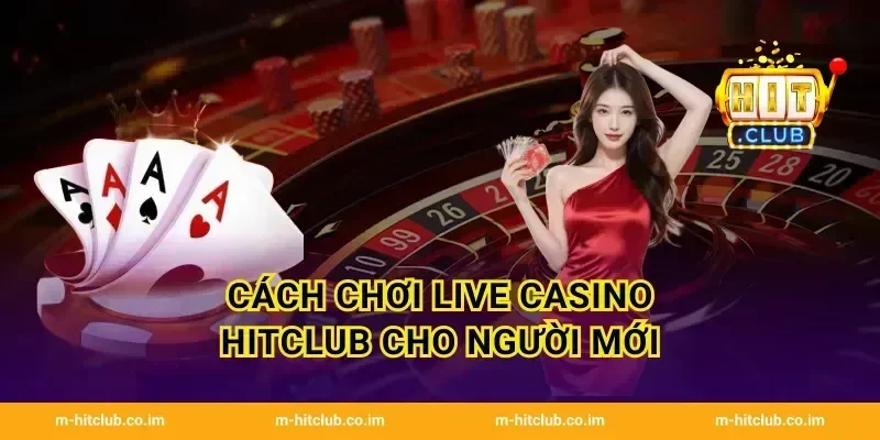 Cách chơi Live Casino HitClub cho người mới