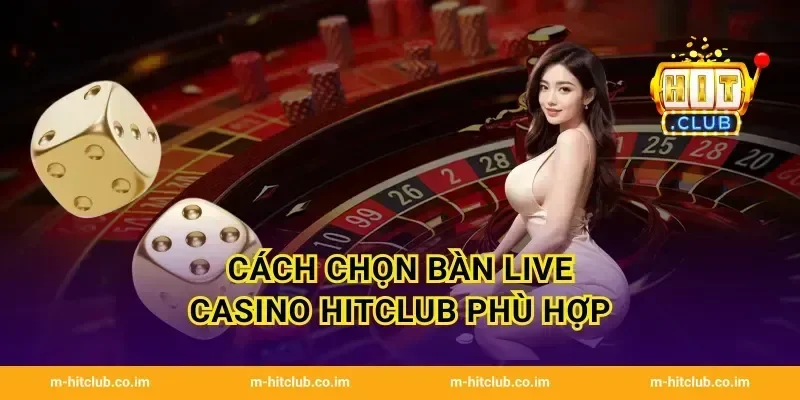 Cách chọn bàn Live Casino HitClub phù hợp
