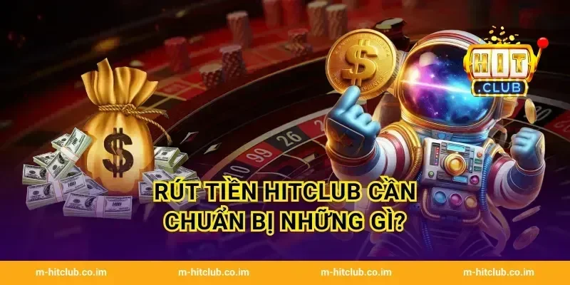Rút tiền HitClub cần chuẩn bị những gì?